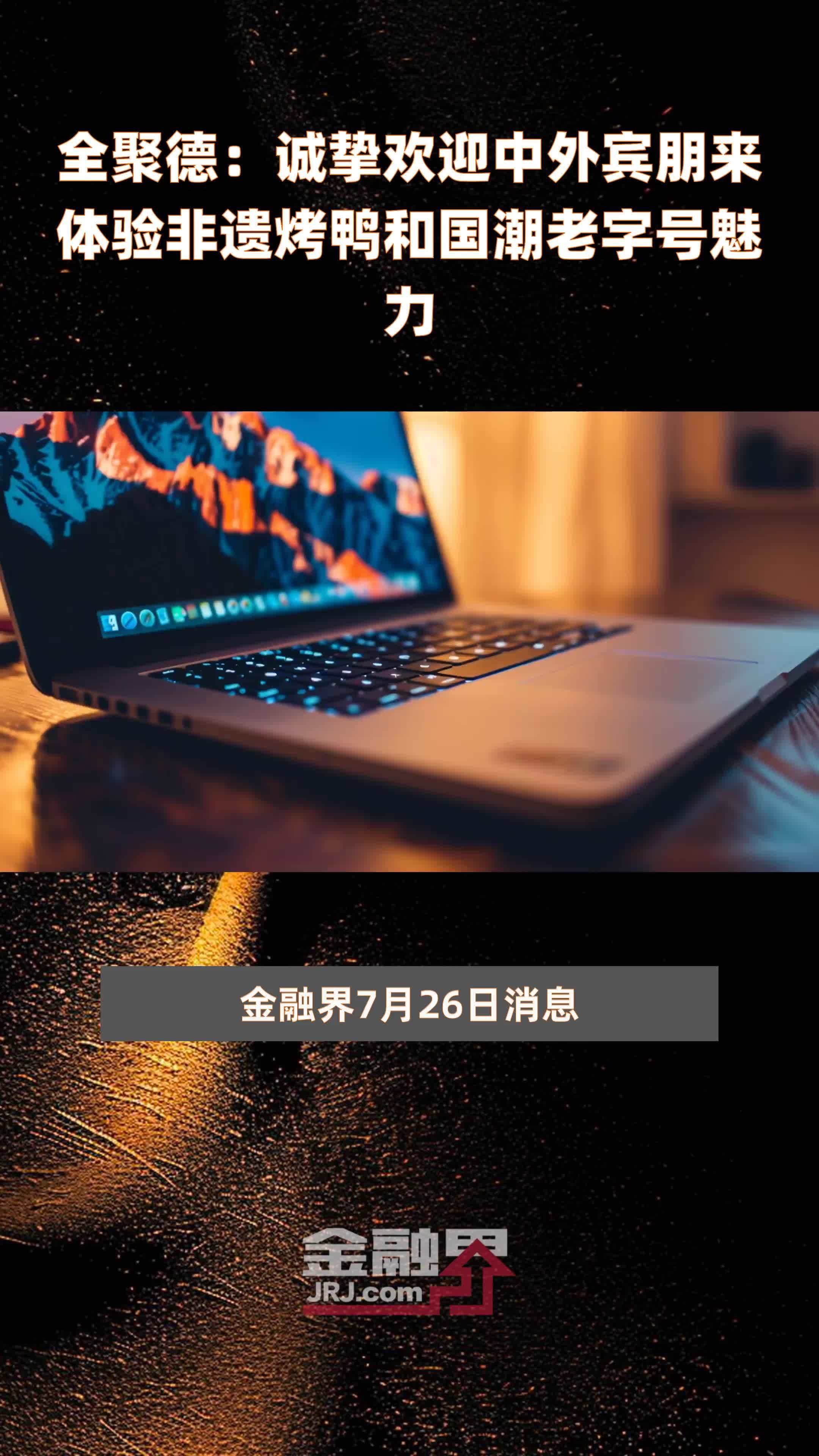全聚德：推出中华老字号非遗联名宴活动，持续探索老字号品牌合作新模式